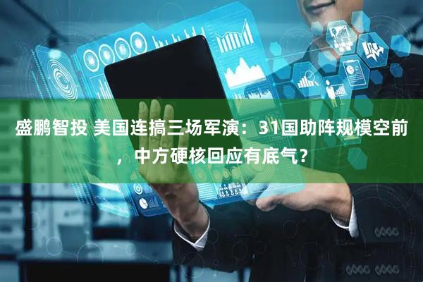 盛鹏智投 美国连搞三场军演：31国助阵规模空前，中方硬核回应有底气？