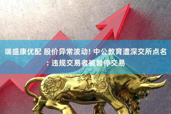 端盛康优配 股价异常波动! 中公教育遭深交所点名: 违规交易者被暂停交易